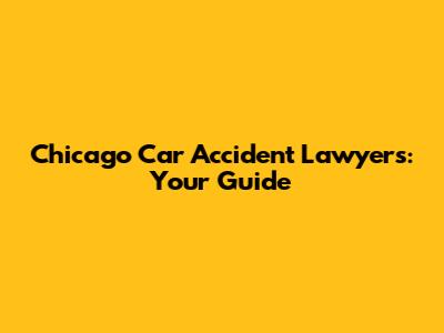 Chicago Car Accident Lawyers: Your Guide