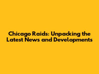 Chicago Raids: Unpacking the Latest News and Developments