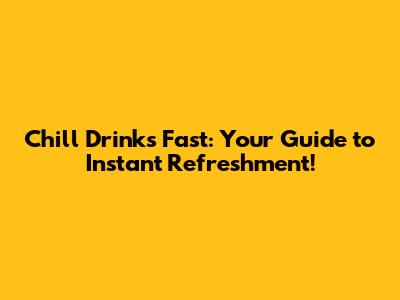 Chill Drinks Fast: Your Guide to Instant Refreshment!