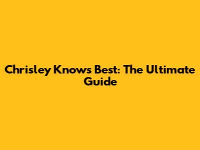 Chrisley Knows Best: The Ultimate Guide