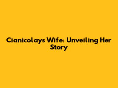 Cianicolay's Wife: Unveiling Her Story