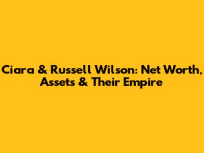 Ciara & Russell Wilson: Net Worth, Assets & Their Empire