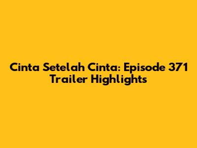 Cinta Setelah Cinta: Episode 371 Trailer Highlights