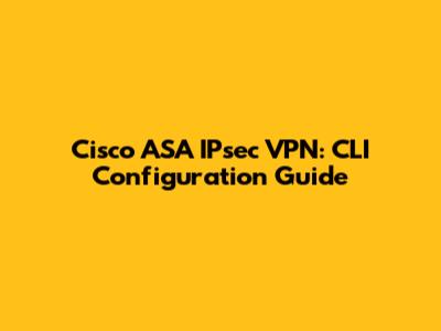 Cisco ASA IPsec VPN: CLI Configuration Guide
