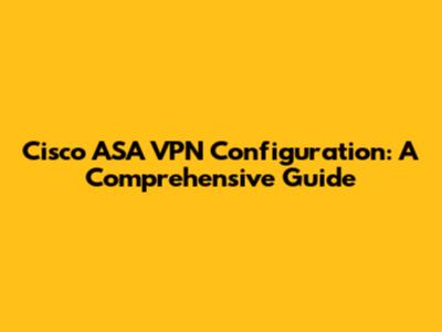 Cisco ASA VPN Configuration: A Comprehensive Guide