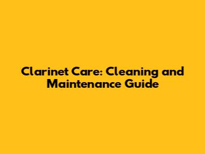 Clarinet Care: Cleaning and Maintenance Guide