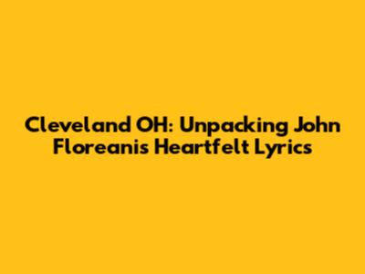 Cleveland OH: Unpacking John Floreani's Heartfelt Lyrics