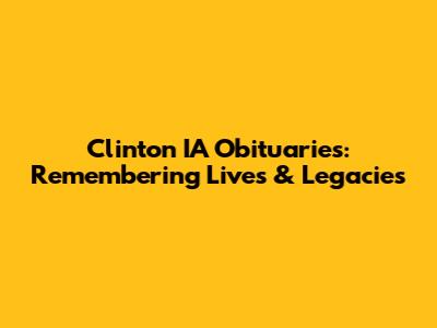 Clinton IA Obituaries: Remembering Lives & Legacies