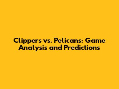 Clippers vs. Pelicans: Game Analysis and Predictions