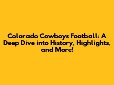 Colorado Cowboys Football: A Deep Dive into History, Highlights, and More!