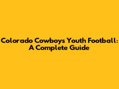 Colorado Cowboys Youth Football: A Complete Guide