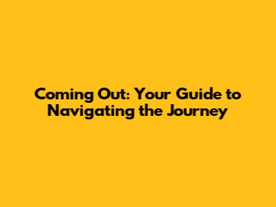 Coming Out: Your Guide to Navigating the Journey