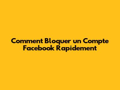Comment Bloquer un Compte Facebook Rapidement