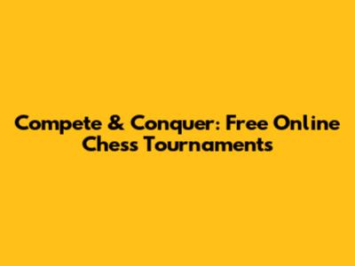 Compete & Conquer: Free Online Chess Tournaments