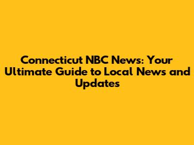 Connecticut NBC News: Your Ultimate Guide to Local News and Updates