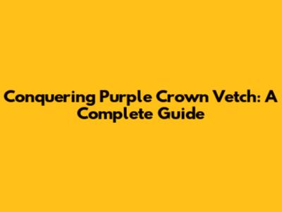 Conquering Purple Crown Vetch: A Complete Guide