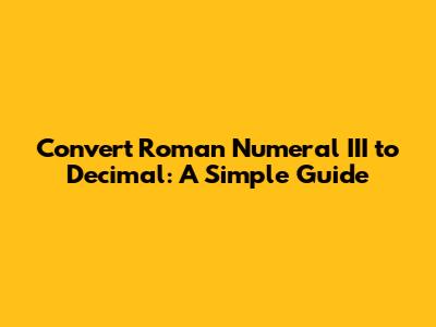 Convert Roman Numeral III to Decimal: A Simple Guide
