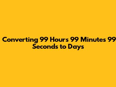 Converting 99 Hours 99 Minutes 99 Seconds to Days