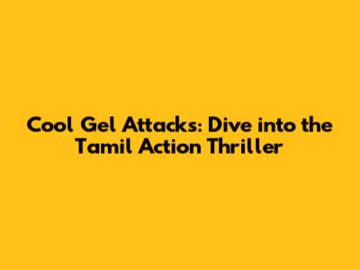 Cool Gel Attacks: Dive into the Tamil Action Thriller