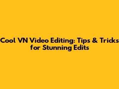 Cool VN Video Editing: Tips & Tricks for Stunning Edits