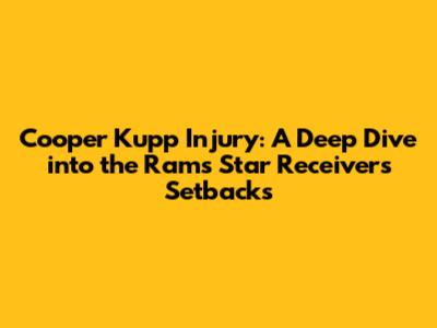 Cooper Kupp Injury: A Deep Dive into the Rams' Star Receiver's Setbacks