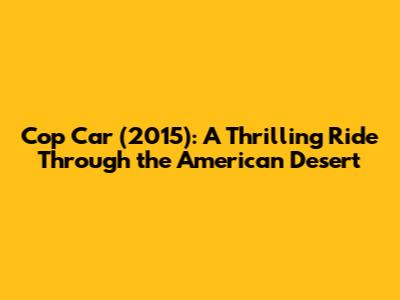 Cop Car (2015): A Thrilling Ride Through the American Desert