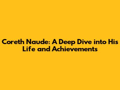Coreth Naude: A Deep Dive into His Life and Achievements