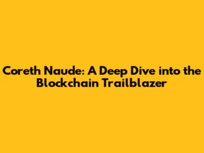 Coreth Naude: A Deep Dive into the Blockchain Trailblazer