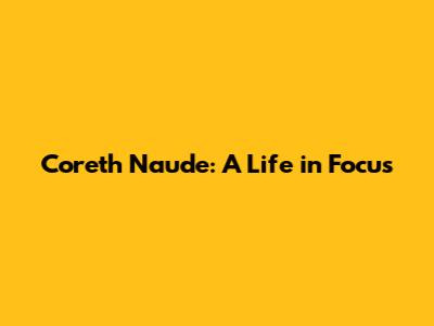 Coreth Naude: A Life in Focus