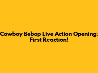 Cowboy Bebop Live Action Opening: First Reaction!