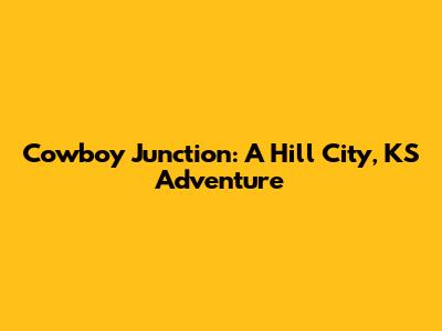 Cowboy Junction: A Hill City, KS Adventure