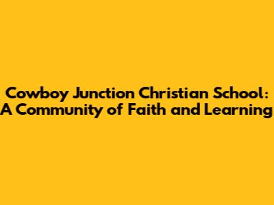 Cowboy Junction Christian School: A Community of Faith and Learning