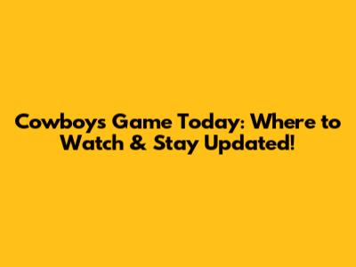 Cowboys Game Today: Where to Watch & Stay Updated!