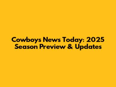 Cowboys News Today: 2025 Season Preview & Updates