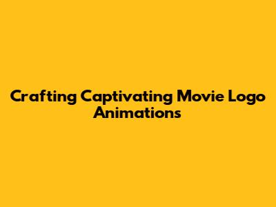 Crafting Captivating Movie Logo Animations