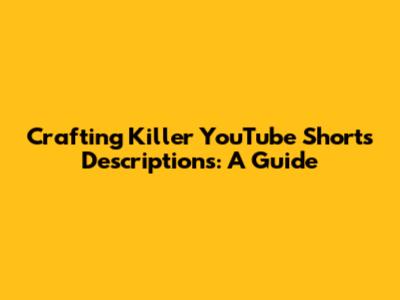 Crafting Killer YouTube Shorts Descriptions: A Guide