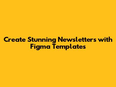 Create Stunning Newsletters with Figma Templates