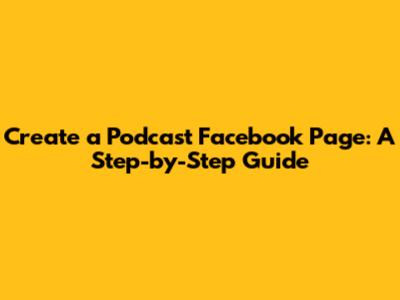 Create a Podcast Facebook Page: A Step-by-Step Guide