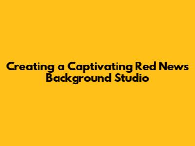 Creating a Captivating Red News Background Studio