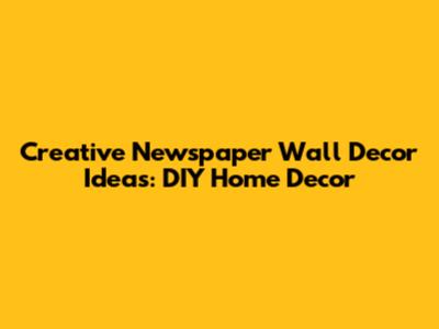 Creative Newspaper Wall Decor Ideas: DIY Home Decor