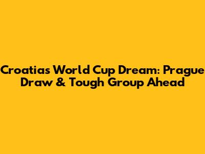 Croatia's World Cup Dream: Prague Draw & Tough Group Ahead