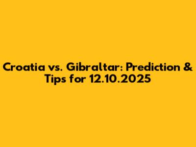 Croatia vs. Gibraltar: Prediction & Tips for 12.10.2025