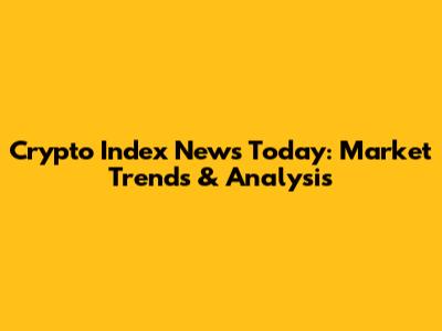 Crypto Index News Today: Market Trends & Analysis