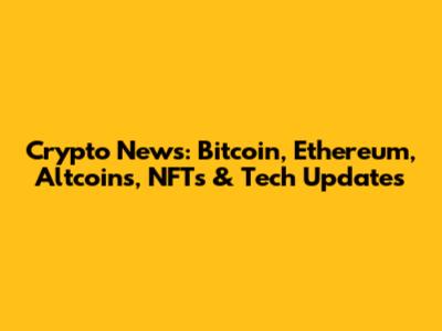 Crypto News: Bitcoin, Ethereum, Altcoins, NFTs & Tech Updates