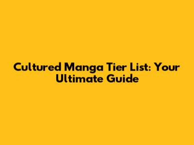 Cultured Manga Tier List: Your Ultimate Guide