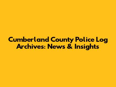 Cumberland County Police Log Archives: News & Insights