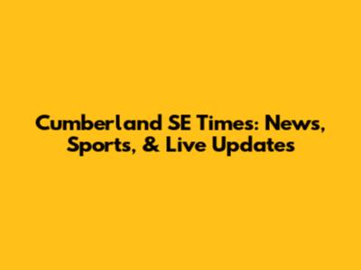 Cumberland SE Times: News, Sports, & Live Updates