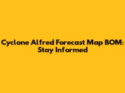 Cyclone Alfred Forecast Map BOM: Stay Informed