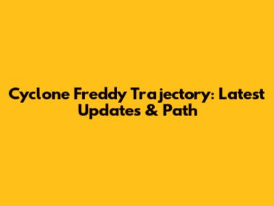 Cyclone Freddy Trajectory: Latest Updates & Path