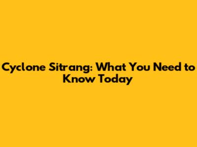 Cyclone Sitrang: What You Need to Know Today